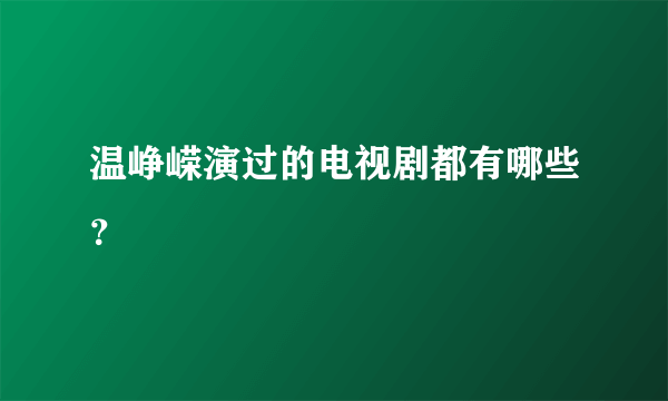 温峥嵘演过的电视剧都有哪些？