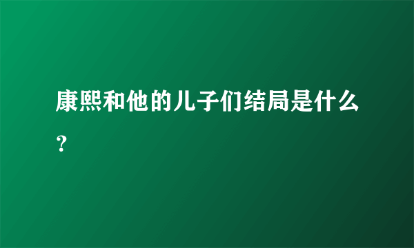 康熙和他的儿子们结局是什么？