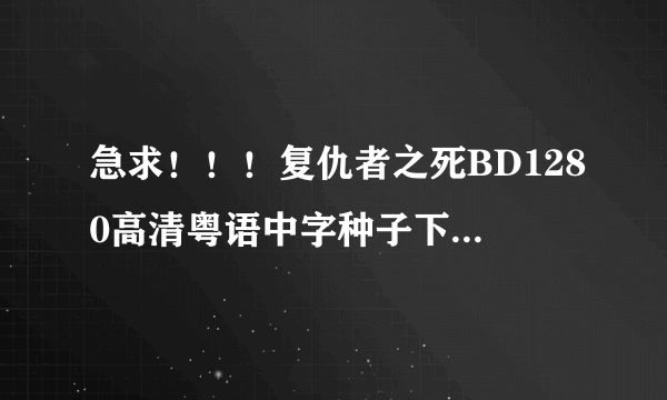 急求！！！复仇者之死BD1280高清粤语中字种子下载，谢恩公！