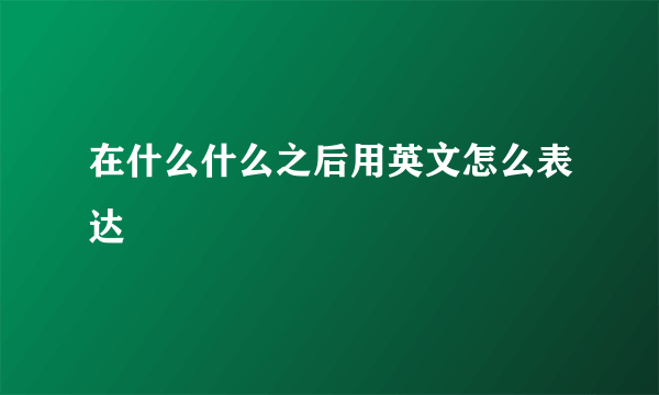 在什么什么之后用英文怎么表达