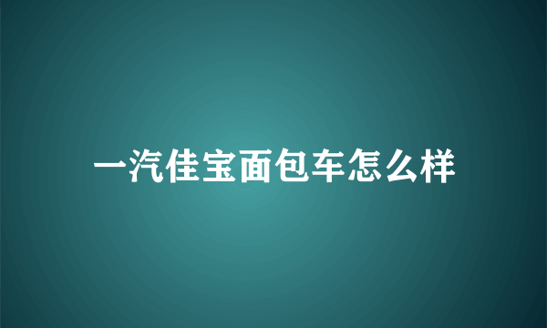 一汽佳宝面包车怎么样