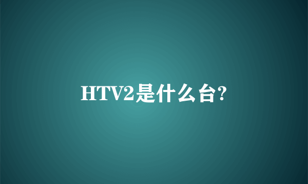 HTV2是什么台?