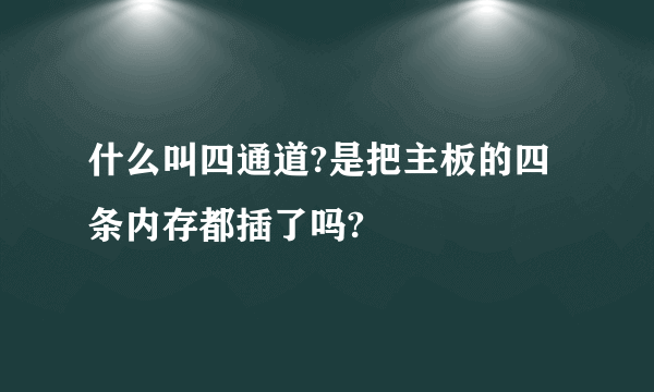 什么叫四通道?是把主板的四条内存都插了吗?