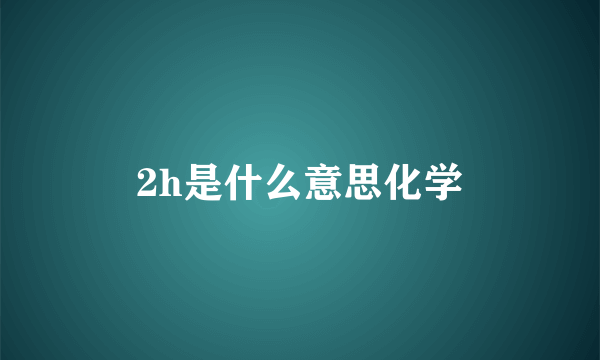 2h是什么意思化学