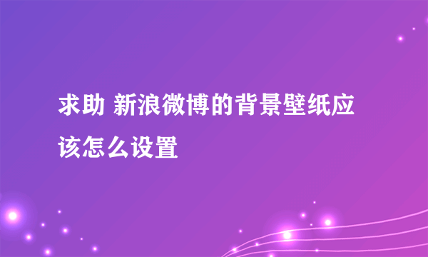 求助 新浪微博的背景壁纸应该怎么设置