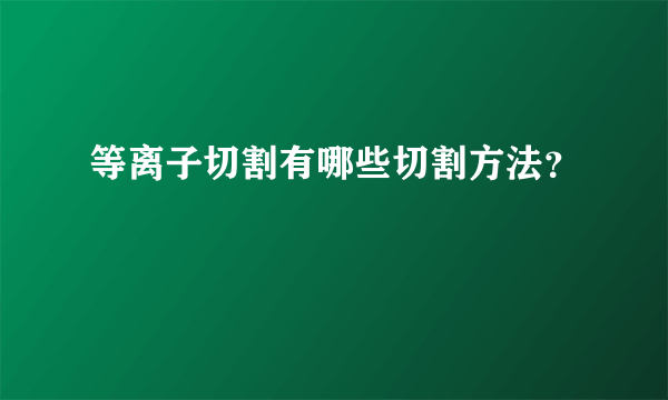 等离子切割有哪些切割方法？