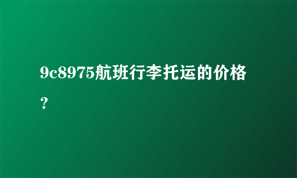 9c8975航班行李托运的价格？