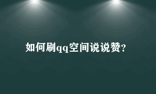 如何刷qq空间说说赞？