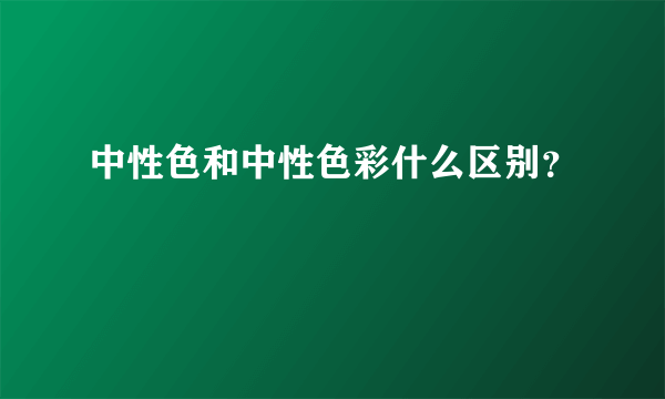 中性色和中性色彩什么区别？