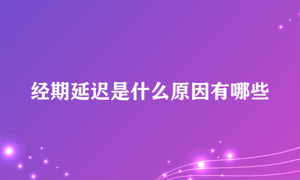 经期延迟是什么原因有哪些