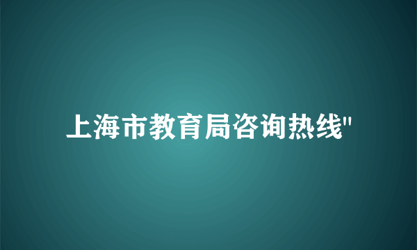 上海市教育局咨询热线