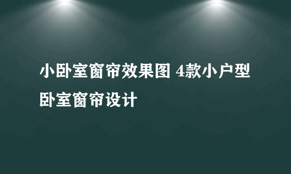 小卧室窗帘效果图 4款小户型卧室窗帘设计