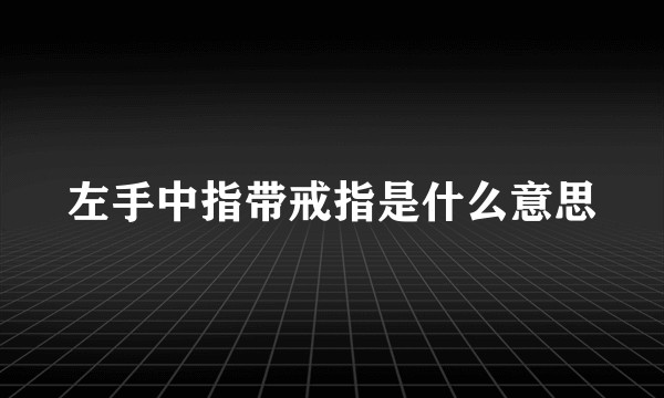 左手中指带戒指是什么意思