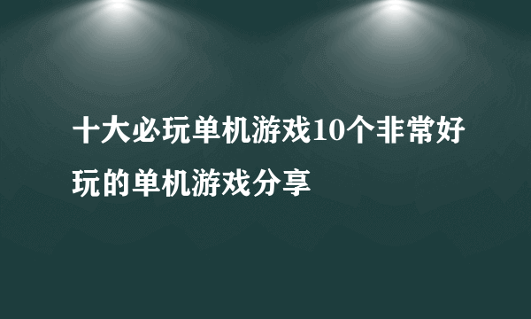 十大必玩单机游戏10个非常好玩的单机游戏分享