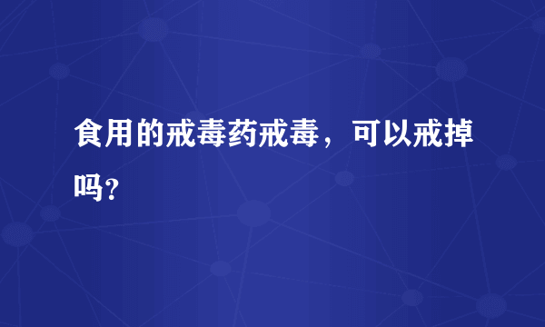 食用的戒毒药戒毒，可以戒掉吗？