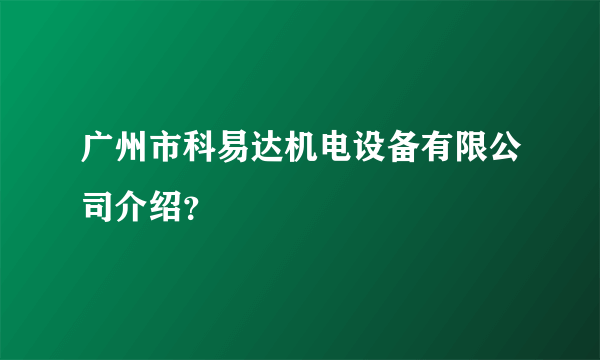 广州市科易达机电设备有限公司介绍？