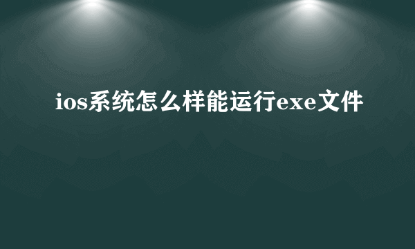 ios系统怎么样能运行exe文件