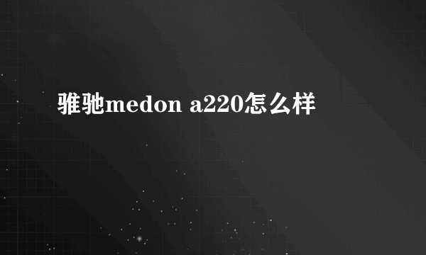 骓驰medon a220怎么样