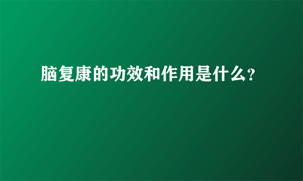 脑复康的功效和作用是什么？