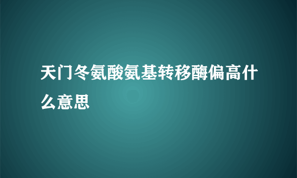 天门冬氨酸氨基转移酶偏高什么意思