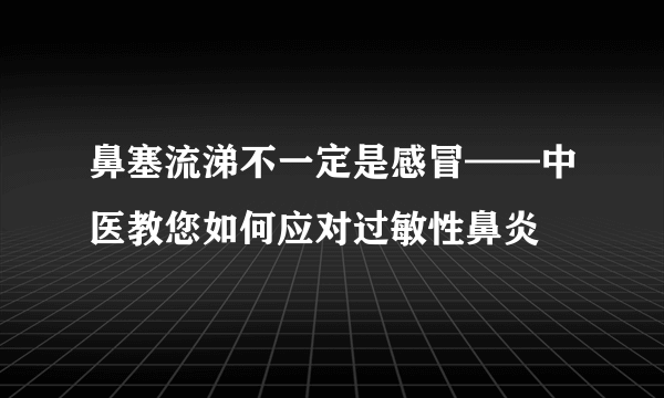 鼻塞流涕不一定是感冒——中医教您如何应对过敏性鼻炎