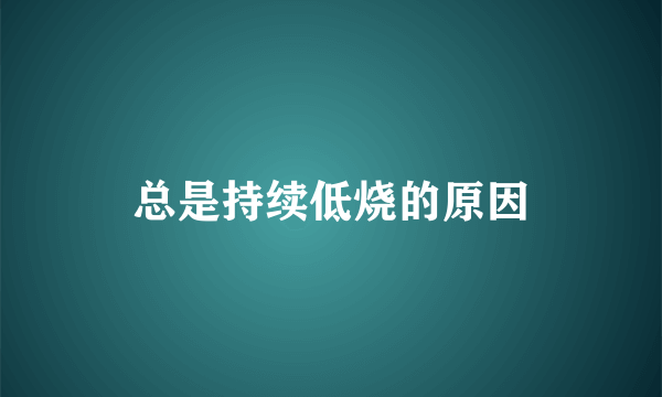 总是持续低烧的原因