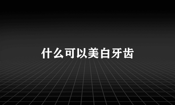 什么可以美白牙齿