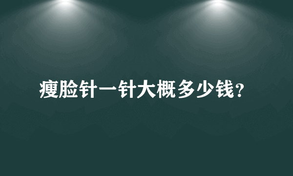 瘦脸针一针大概多少钱？