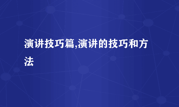 演讲技巧篇,演讲的技巧和方法