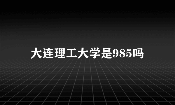 大连理工大学是985吗