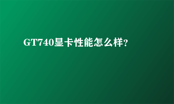 GT740显卡性能怎么样？