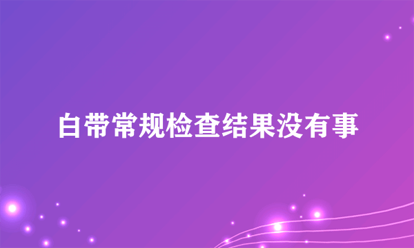 白带常规检查结果没有事