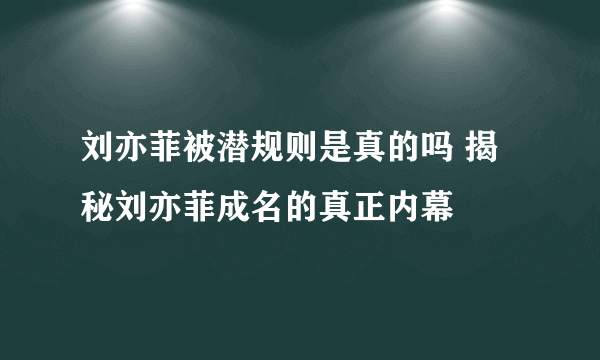 刘亦菲被潜规则是真的吗 揭秘刘亦菲成名的真正内幕