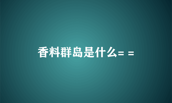 香料群岛是什么= =