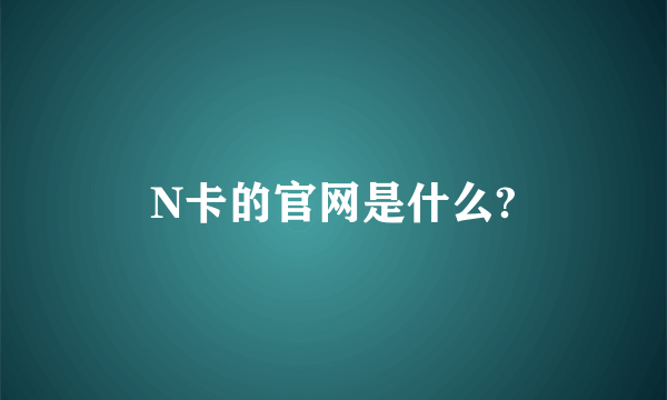 N卡的官网是什么?