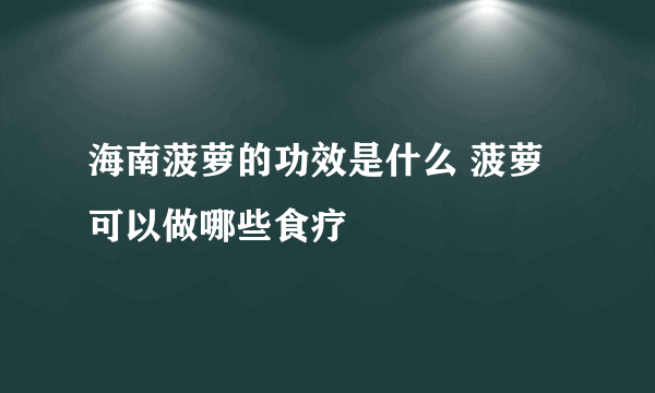 海南菠萝的功效是什么 菠萝可以做哪些食疗