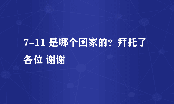 7-11 是哪个国家的？拜托了各位 谢谢