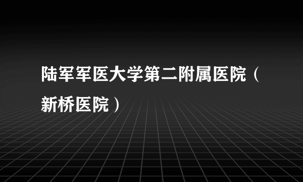 陆军军医大学第二附属医院（新桥医院）