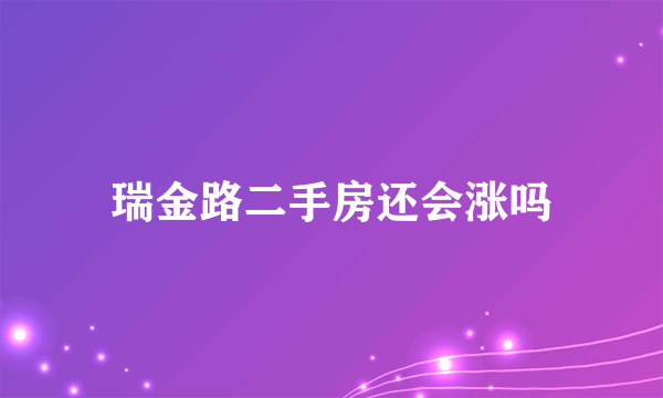 瑞金路二手房还会涨吗