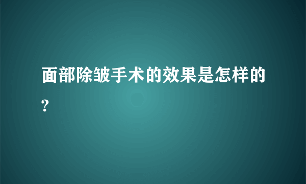 面部除皱手术的效果是怎样的?