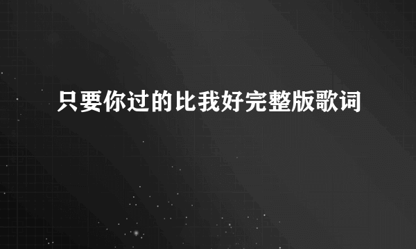 只要你过的比我好完整版歌词