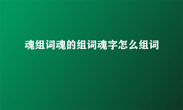 魂组词魂的组词魂字怎么组词