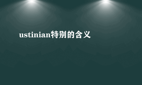 ustinian特别的含义