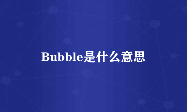 Bubble是什么意思