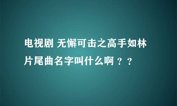 电视剧 无懈可击之高手如林 片尾曲名字叫什么啊 ？？