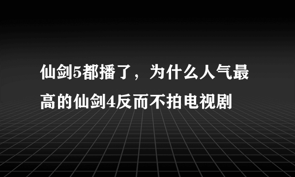 仙剑5都播了，为什么人气最高的仙剑4反而不拍电视剧