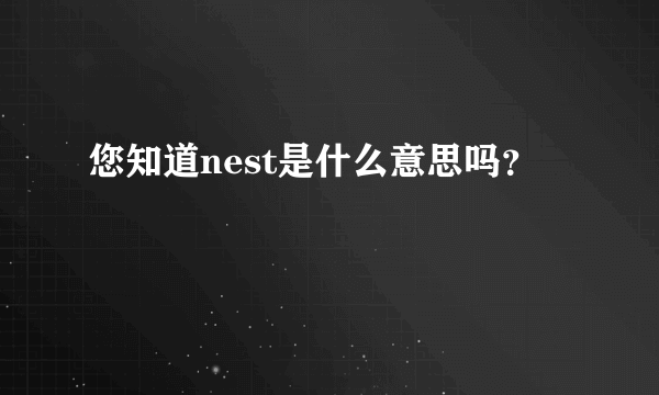 您知道nest是什么意思吗？