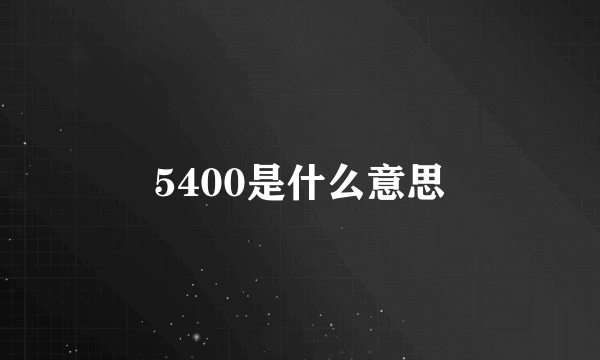 5400是什么意思