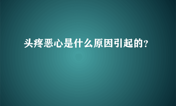 头疼恶心是什么原因引起的？