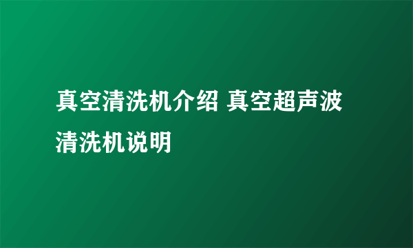 真空清洗机介绍 真空超声波清洗机说明